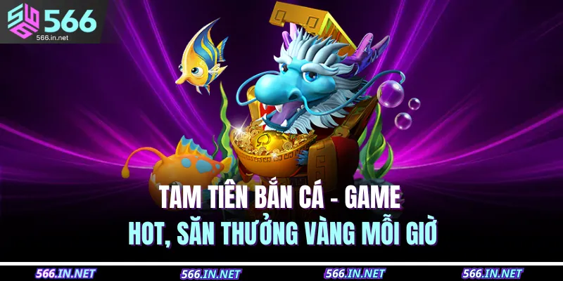 tam tien ban ca game hot san thuong vang moi gio